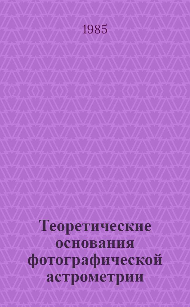 Теоретические основания фотографической астрометрии : Автореф. дис. на соиск. учен. степ. д. ф.-м. н