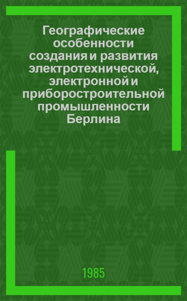 Географические особенности создания и развития электротехнической, электронной и приборостроительной промышленности Берлина : Автореф. дис. на соиск. учен. степ. к. г. н