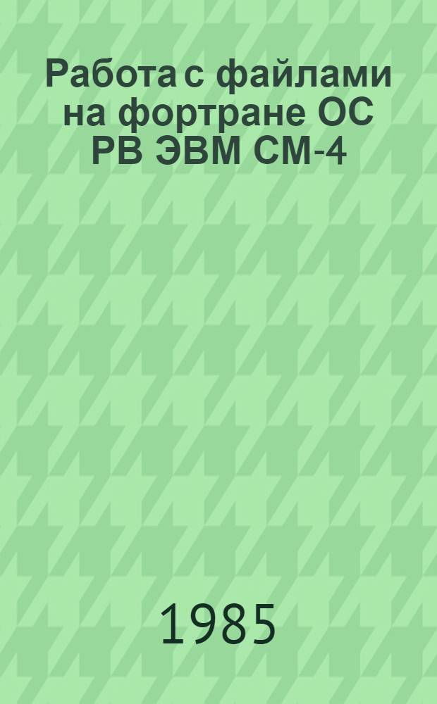Работа с файлами на фортране ОС РВ ЭВМ СМ-4 : Учеб. пособие : Для студентов, изуч. курс "Мат. обеспечение электрон. бортовых вычислит. машин"