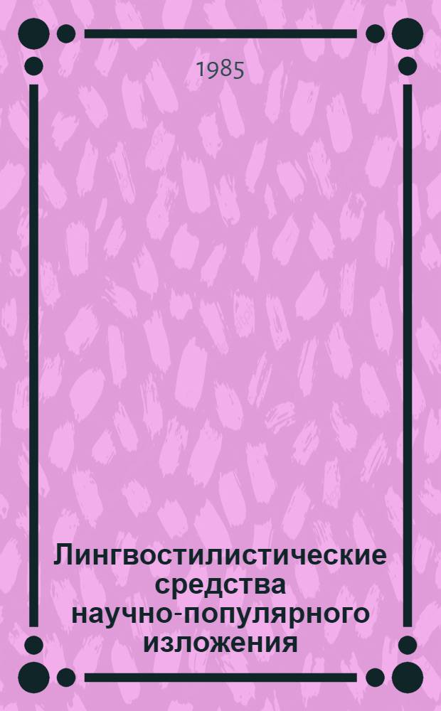 Лингвостилистические средства научно-популярного изложения : (На материале англ. науч.-популяр. текстов для детей и юношества) : Автореф. дис. на соиск. учен. степ. канд. филол. наук : (10.02.04)