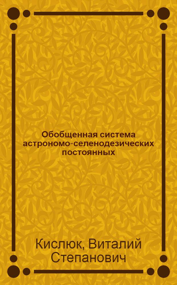 Обобщенная система астрономо-селенодезических постоянных : Автореф. дис. на соиск. учен. степ. д-ра физ.-мат. наук : (01.03.01)