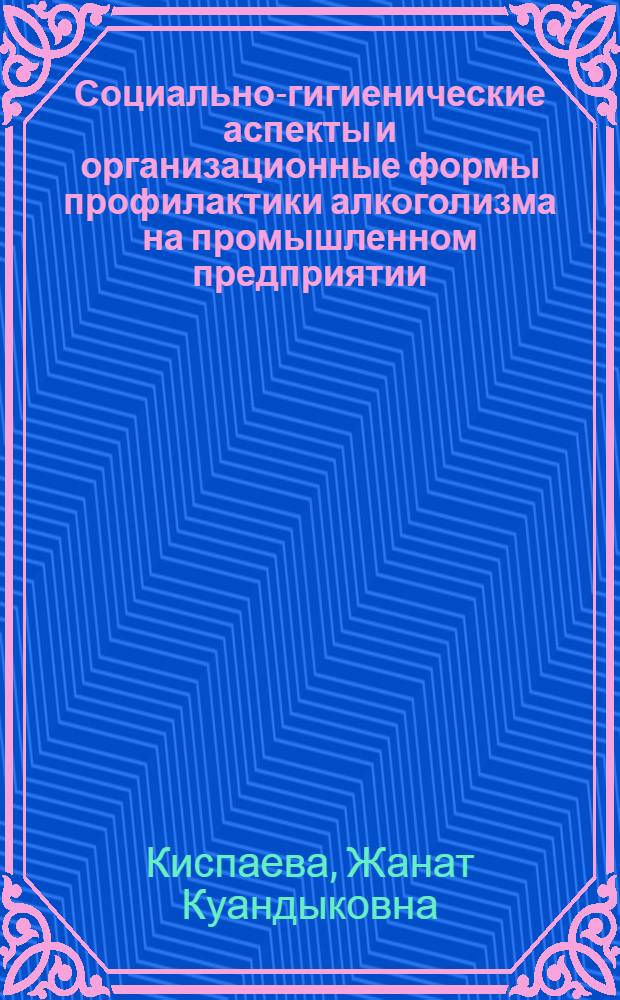 Социально-гигиенические аспекты и организационные формы профилактики алкоголизма на промышленном предприятии : Автореф. дис. на соиск. учен. степ. к. м. н