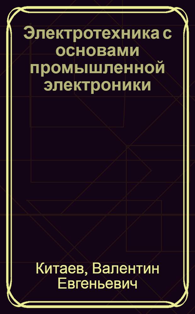 Электротехника с основами промышленной электроники : Учеб. для ПТУ