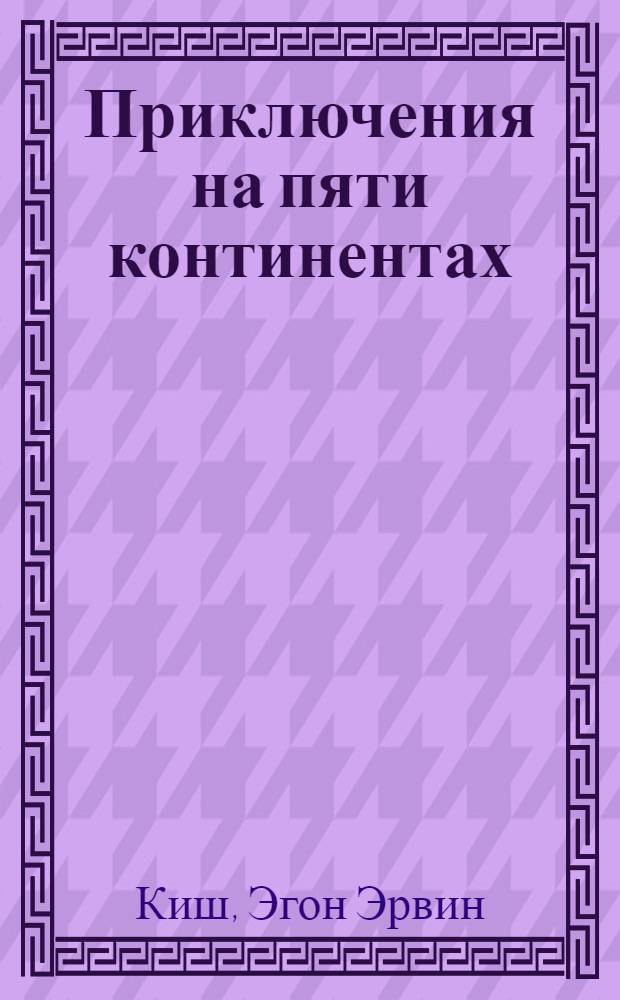 Приключения на пяти континентах : Худож. публицистика : Пер. с нем