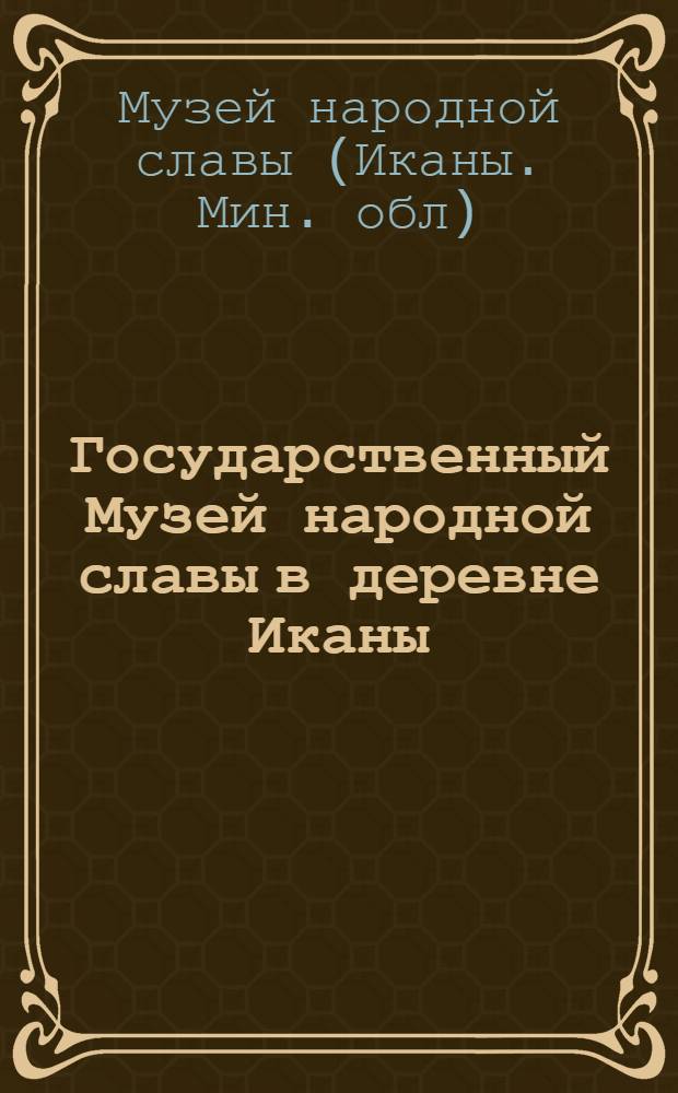 Государственный Музей народной славы в деревне Иканы : Путеводитель по залам