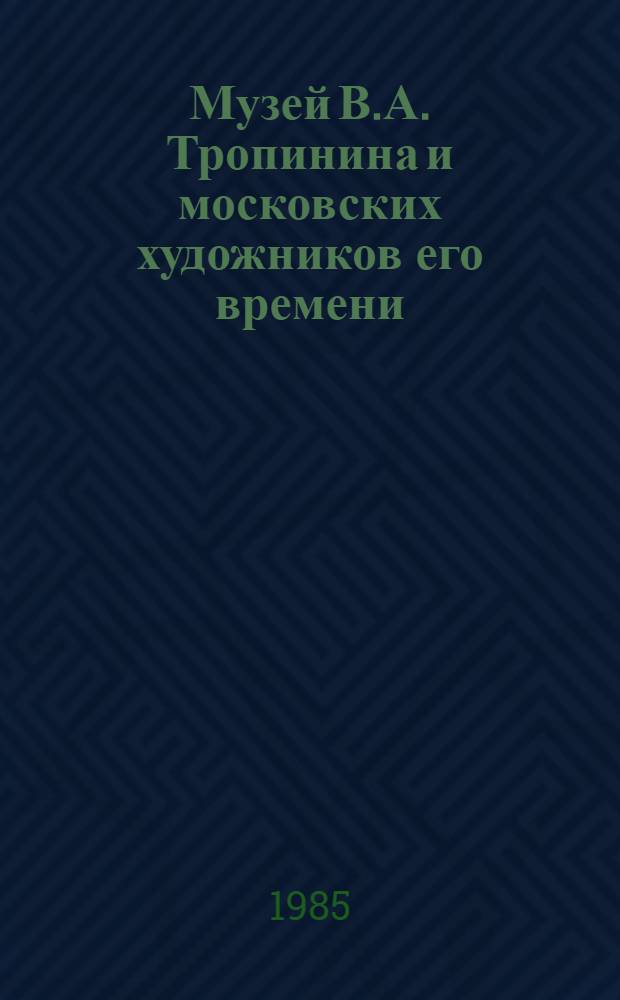 Музей В.А. Тропинина и московских художников его времени : (Метод. рекомендации к экскурсии)