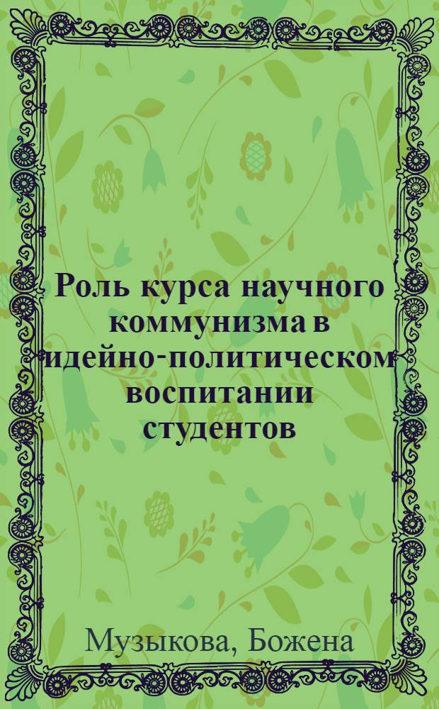 Роль курса научного коммунизма в идейно-политическом воспитании студентов : (По материалам ЧССР) : Автореф. дис. на соиск. учен. степ. канд. филос. наук : (09.00.02)
