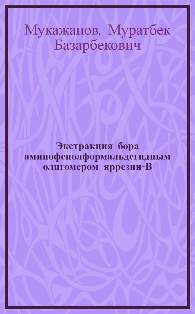 Экстракция бора аминофенолформальдегидным олигомером яррезин-В : Автореф. дис. на соиск. учен. степ. к. х. н