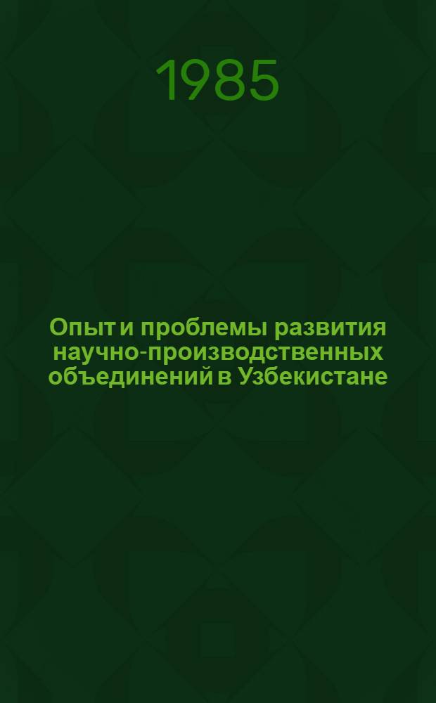 Опыт и проблемы развития научно-производственных объединений в Узбекистане : (Обзор)