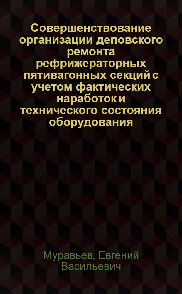 Совершенствование организации деповского ремонта рефрижераторных пятивагонных секций с учетом фактических наработок и технического состояния оборудования : Автореф. дис. на соиск. учен. степ. канд. техн. наук : (05.22.07)