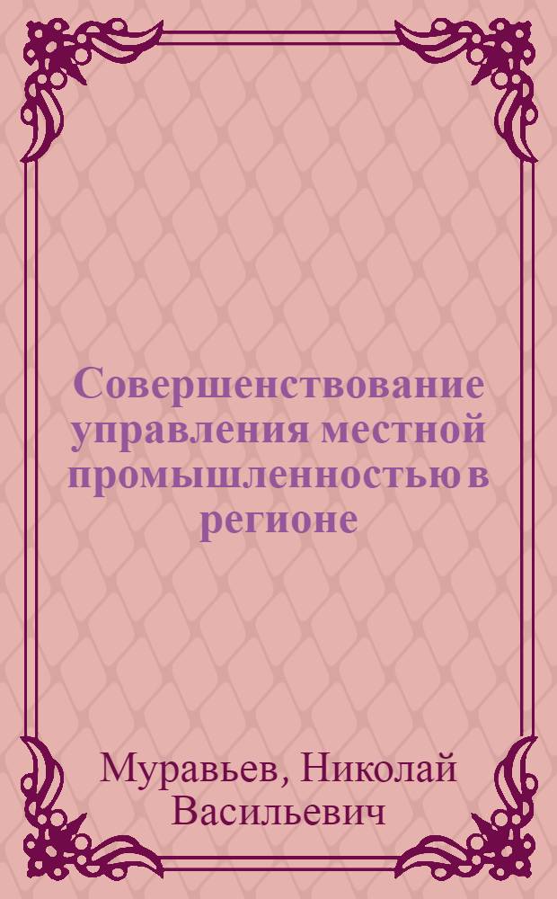 Совершенствование управления местной промышленностью в регионе : (На прим. Центр.-Чернозем. экон. р-на) : Автореф. дис. на соиск. учен. степ. канд. экон. наук : (08.00.05)