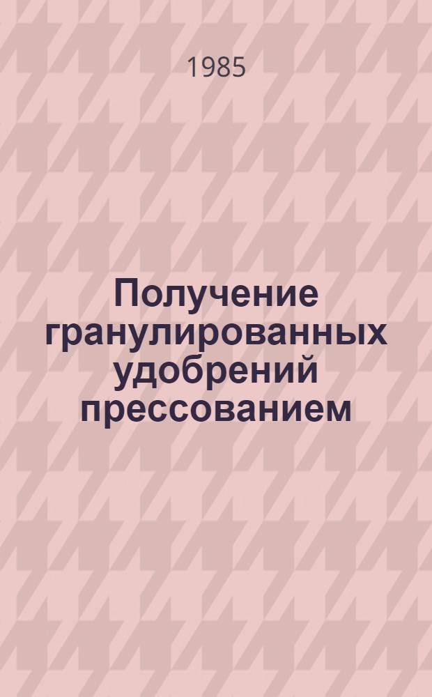 Получение гранулированных удобрений прессованием