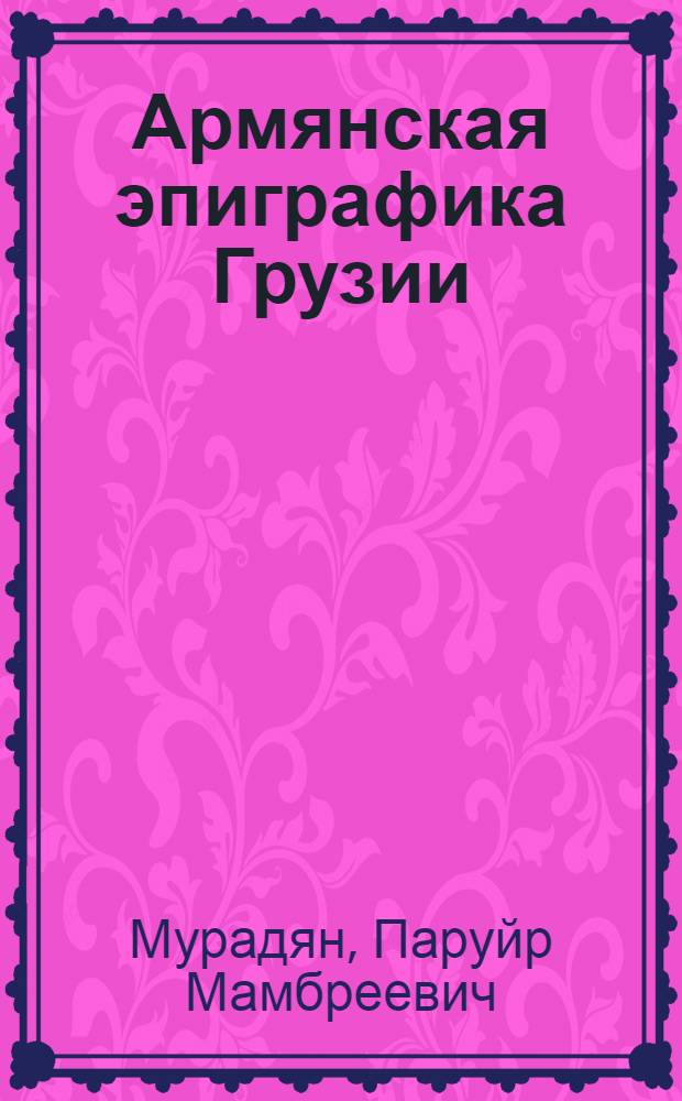 Армянская эпиграфика Грузии (Картли и Кахети) : Автореф. дис. на соиск. учен. степ. д-ра ист. наук : (07.00.09)