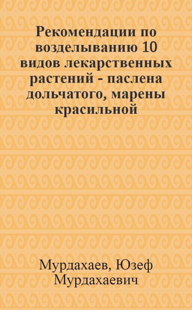 Рекомендации по возделыванию 10 видов лекарственных растений - паслена дольчатого, марены красильной, валерианы лекарственной, лапчатки прямостоячей, алтея лекарственного, душицы обыкновенной, шиповника обыкновенного, шиповника щитконосного, барбариса обыкновенного и барбариса тунберга, в поливных условиях Узбекистана