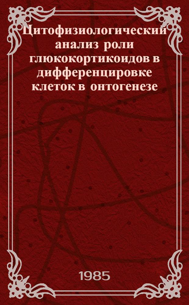 Цитофизиологический анализ роли глюкокортикоидов в дифференцировке клеток в онтогенезе : Автореф. дис. на соиск. учен. степ. д-ра биол. наук : (03.00.17)