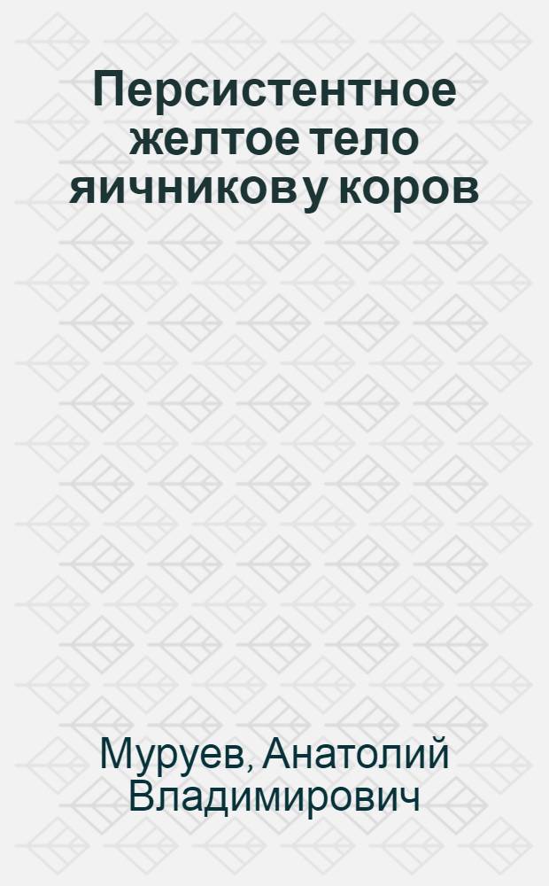 Персистентное желтое тело яичников у коров : (Клинико-эксперим. исслед.) : Автореф. дис. на соиск. учен. степ. канд. вет. наук : (16.00.07)