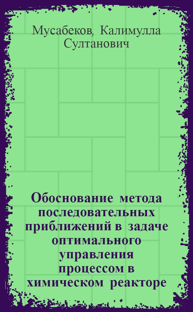 Обоснование метода последовательных приближений в задаче оптимального управления процессом в химическом реакторе : Автореф. дис. на соиск. учен. степ. канд. физ.-мат. наук : (01.01.09)
