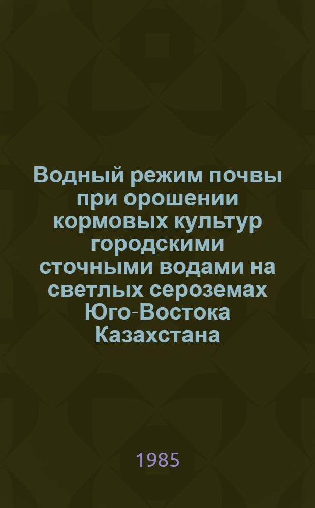 Водный режим почвы при орошении кормовых культур городскими сточными водами на светлых сероземах Юго-Востока Казахстана : Автореф. дис. на соиск. учен. степ. к. с.-х. н