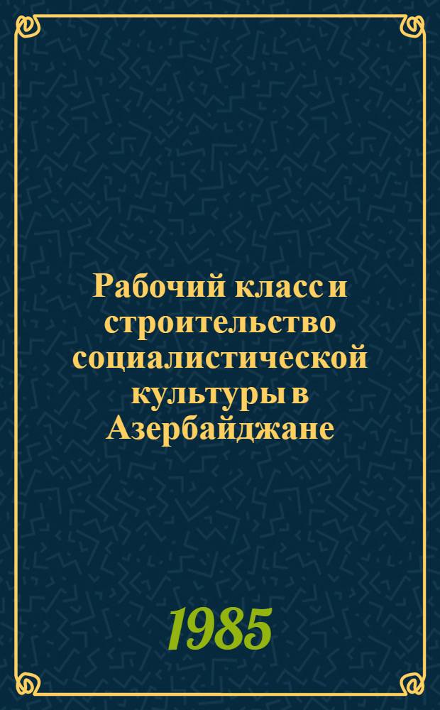 Рабочий класс и строительство социалистической культуры в Азербайджане (1920-1927 гг.) : Автореф. дис. на соиск. учен. степ. канд. ист. наук : (07.00.02)
