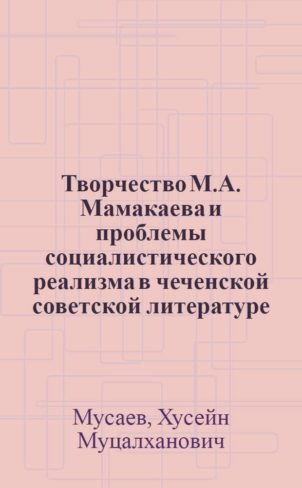 Творчество М.А. Мамакаева и проблемы социалистического реализма в чеченской советской литературе : Автореф. дис. на соиск. учен. степ. к. филол. н