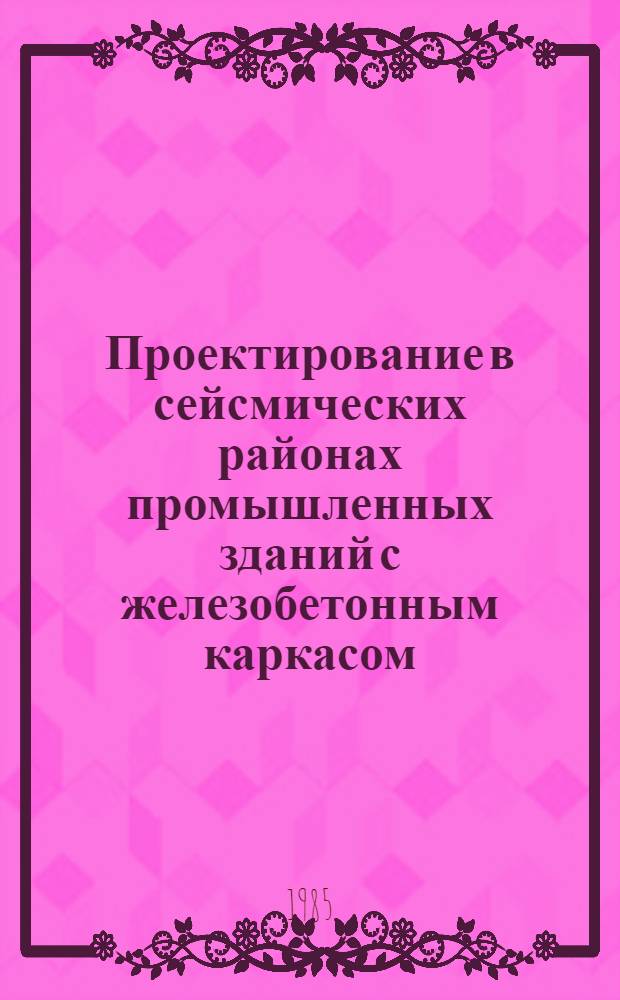 Проектирование в сейсмических районах промышленных зданий с железобетонным каркасом : Учеб. пособие