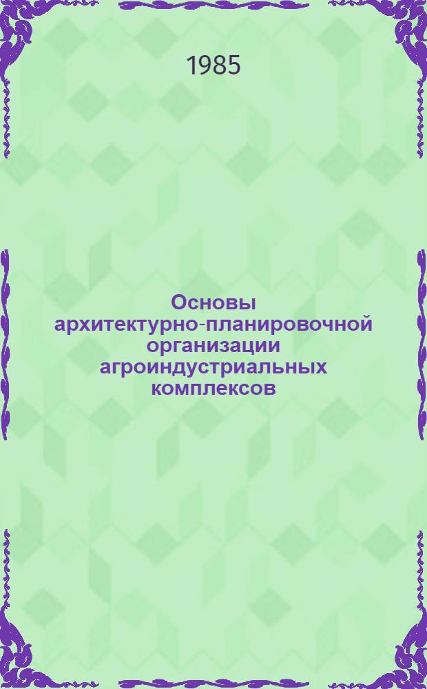 Основы архитектурно-планировочной организации агроиндустриальных комплексов : Учеб. пособие