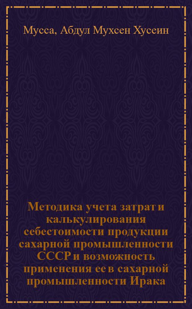 Методика учета затрат и калькулирования себестоимости продукции сахарной промышленности СССР и возможность применения ее в сахарной промышленности Ирака : Автореф. дис. на соиск. учен. степ. канд. экон. наук : (08.00.12)