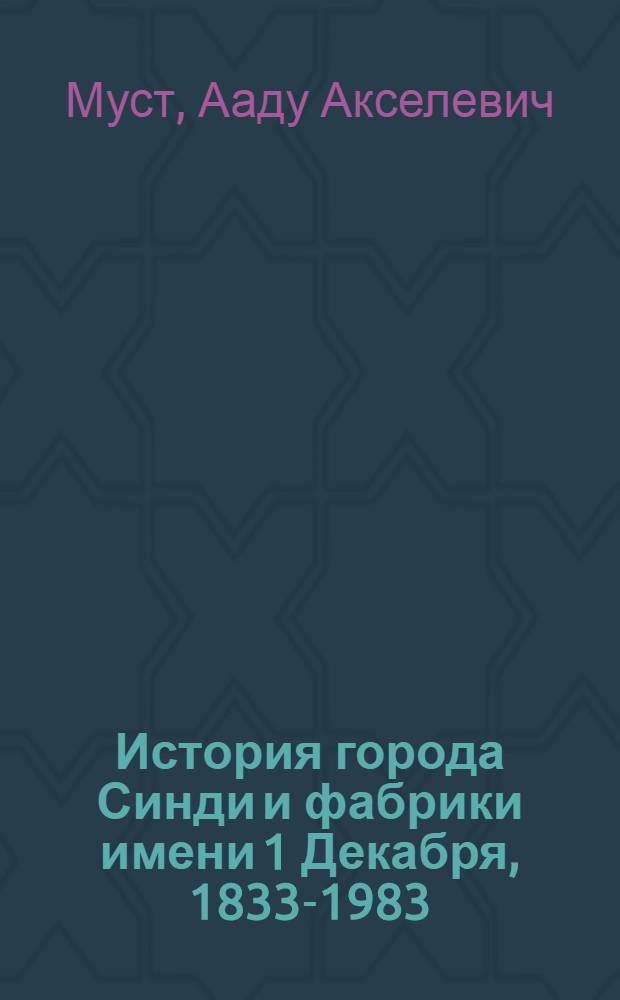 История города Синди и фабрики имени 1 Декабря, 1833-1983 : Пер. с эст.
