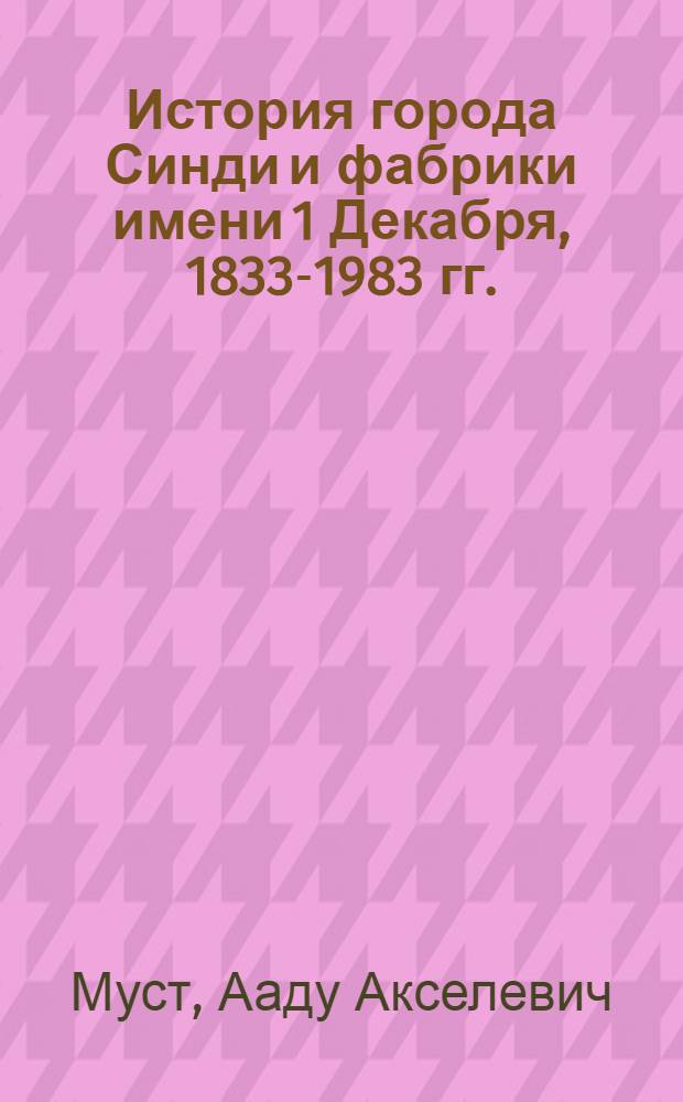 История города Синди и фабрики имени 1 Декабря, 1833-1983 гг. : Автореф. дис. на соиск. учен. степ. канд. ист. наук : (07.00.02)