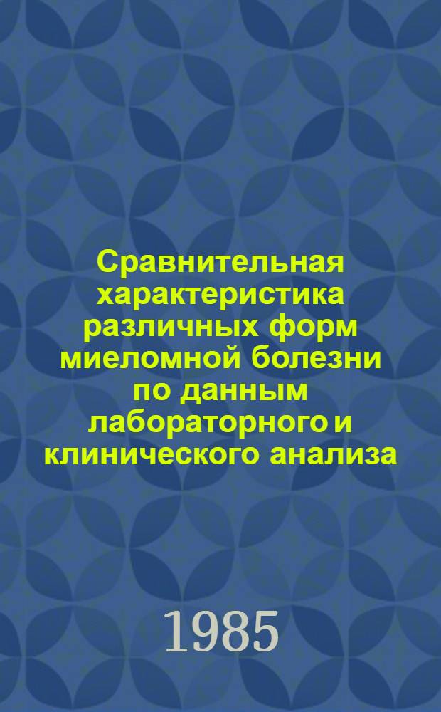 Сравнительная характеристика различных форм миеломной болезни по данным лабораторного и клинического анализа : Автореф. дис. на соиск. учен. степ. д-ра мед. наук : (14.00.14)