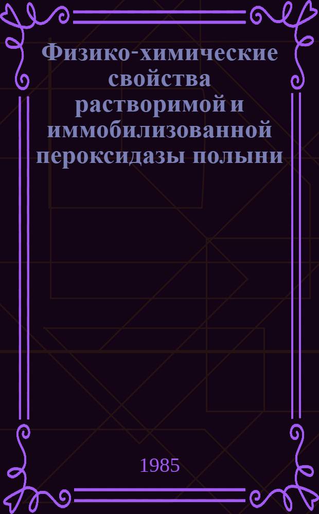 Физико-химические свойства растворимой и иммобилизованной пероксидазы полыни : Автореф. дис. на соиск. учен. степ. канд. биол. наук : (03.00.04)