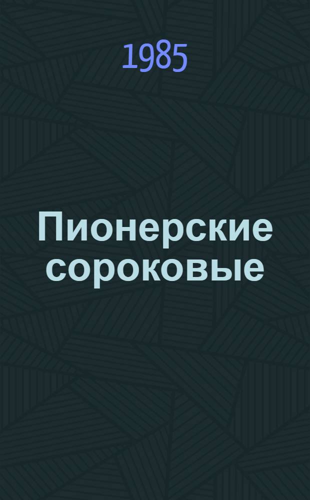 Пионерские сороковые : Пионер. орг. Узбекистана в годы Великой Отеч. войны