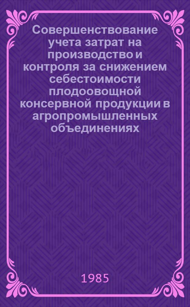 Совершенствование учета затрат на производство и контроля за снижением себестоимости плодоовощной консервной продукции в агропромышленных объединениях : Автореф. дис. на соиск. учен. степ. канд. экон. наук : (08.00.12)