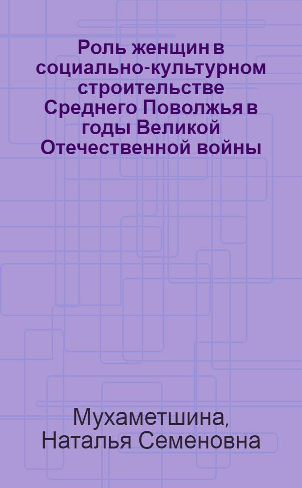Роль женщин в социально-культурном строительстве Среднего Поволжья в годы Великой Отечественной войны (1941-1945 гг.) : Автореф. дис. на соиск. учен. степ. канд. ист. наук : (07.00.02)