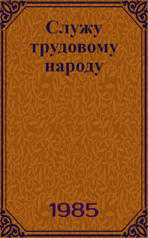 Служу трудовому народу : Докум. повесть О К.У. Черненко