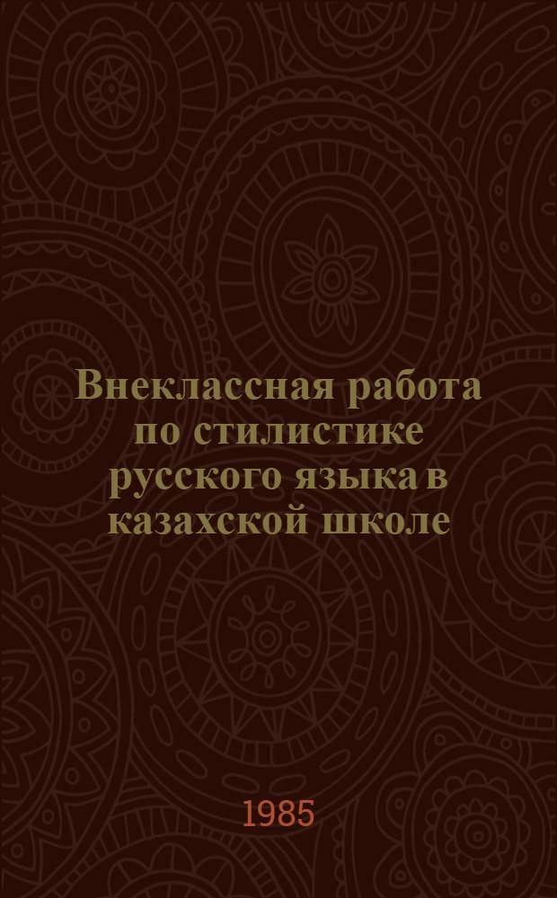 Внеклассная работа по стилистике русского языка в казахской школе : Лингвометод. пособие