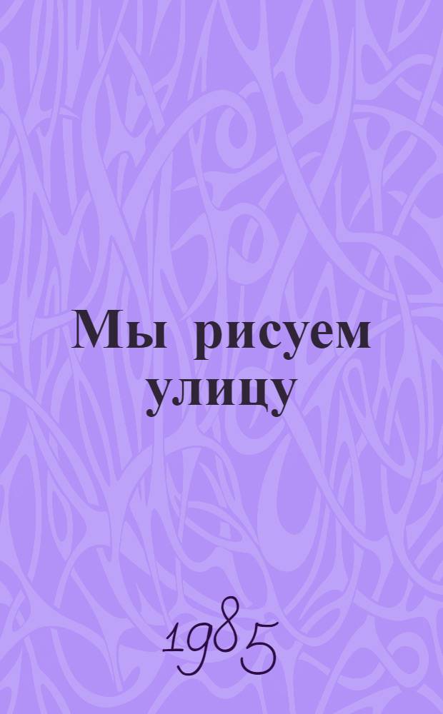Мы рисуем улицу : Альбом дет. рис. : Метод. материал в помощь изучающим правила дор. движения в шк