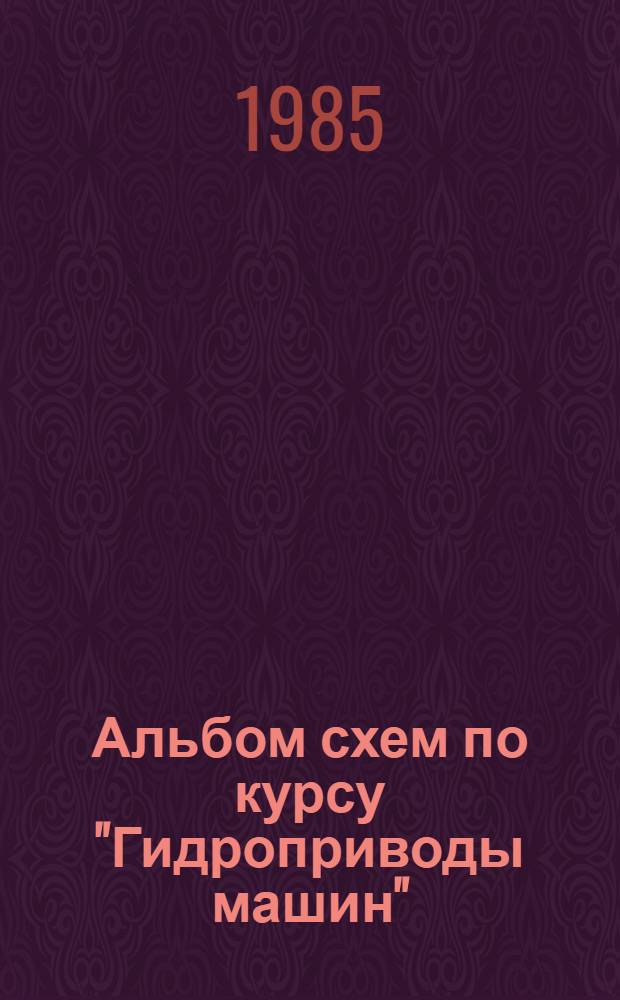 Альбом схем по курсу "Гидроприводы машин" : Для студентов IV курса спец. "Пр-во и эксплуатация машин"