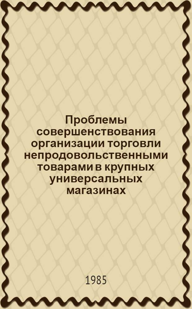 Проблемы совершенствования организации торговли непродовольственными товарами в крупных универсальных магазинах : (На материалах УССР и Респ. Куба) : Автореф. дис. на соиск. учен. степ. канд. экон. наук : (08.00.25)