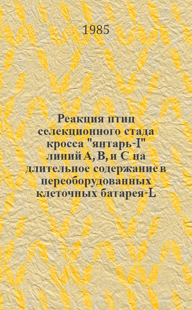 Реакция птиц селекционного стада кросса "янтарь-I" линий А, В, и С на длительное содержание в переоборудованных клеточных батареях- L-112 : Автореф. дис. на соиск. учен. степ. к. с.-х. н