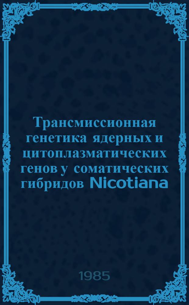 Трансмиссионная генетика ядерных и цитоплазматических генов у соматических гибридов Nicotiana : Автореф. дис. на соиск. учен. степ. канд. биол. наук : (03.00.15)