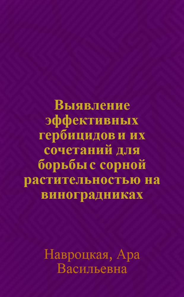 Выявление эффективных гербицидов и их сочетаний для борьбы с сорной растительностью на виноградниках : Автореф. дис. на соиск. учен. степ. канд. с.-х. наук : (06.01.01)
