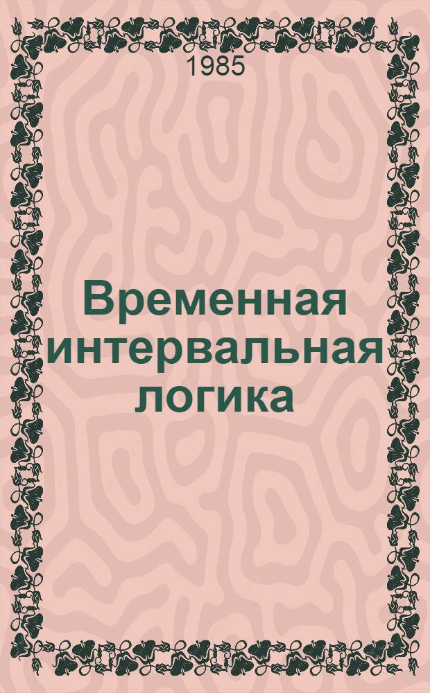 Временная интервальная логика : (Семант. анализ) : Автореф. дис. на соиск. учен. степ. канд. филос. наук : (09.00.07)