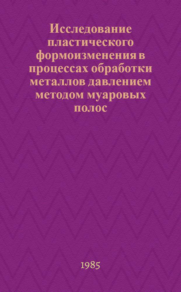 Исследование пластического формоизменения в процессах обработки металлов давлением методом муаровых полос : Учеб. пособие по курсу "Теория пластичности" для студентов спец. 0503