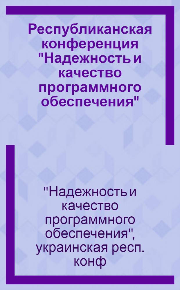 Республиканская конференция "Надежность и качество программного обеспечения" (г. Львов, 29-31 января 1985 г.) : Тез. докл