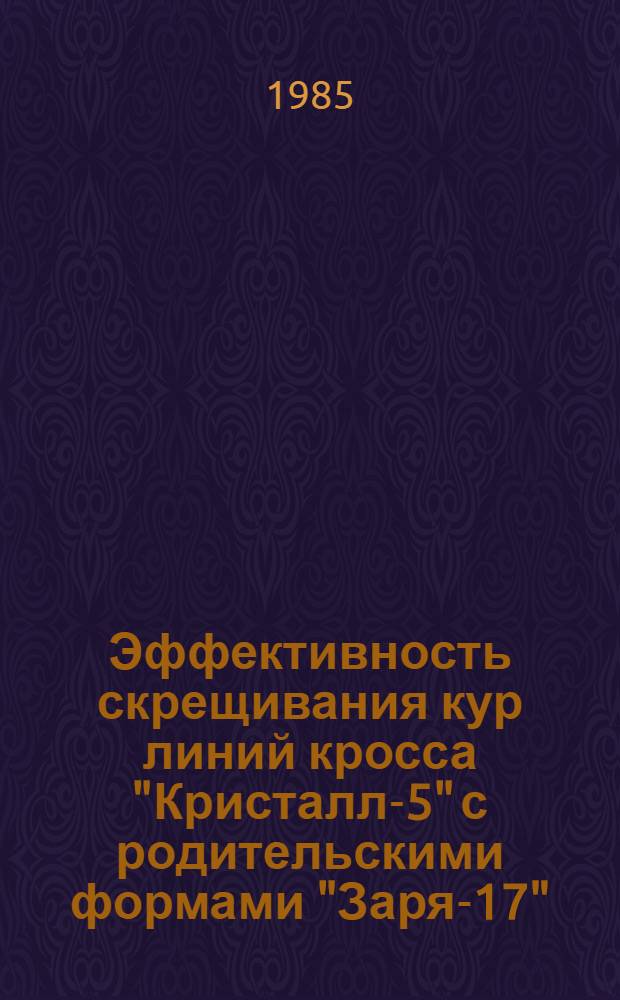 Эффективность скрещивания кур линий кросса "Кристалл-5" с родительскими формами "Заря-17" : Автореф. дис. на соиск. учен. степ. канд. с.-х. наук : (06.02.01)