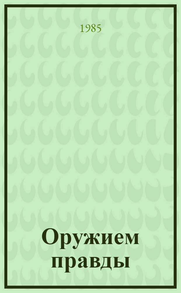 Оружием правды : Идейн.-полит. работа парт. орг. и партиз. формирований среди населения зап. обл. УССР в годы Великой Отеч. войны