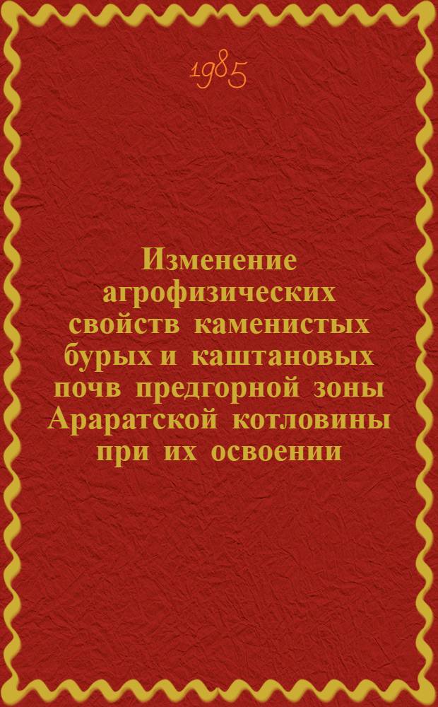 Изменение агрофизических свойств каменистых бурых и каштановых почв предгорной зоны Араратской котловины при их освоении : Автореф. дис. на соиск. учен. степ. канд. биол. наук : (06.01.03)