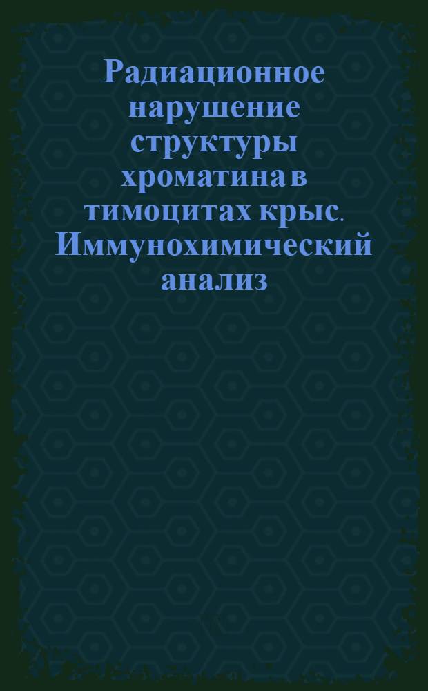 Радиационное нарушение структуры хроматина в тимоцитах крыс. Иммунохимический анализ : Автореф. дис. на соиск. учен. степ. канд. биол. наук : (03.00.01)