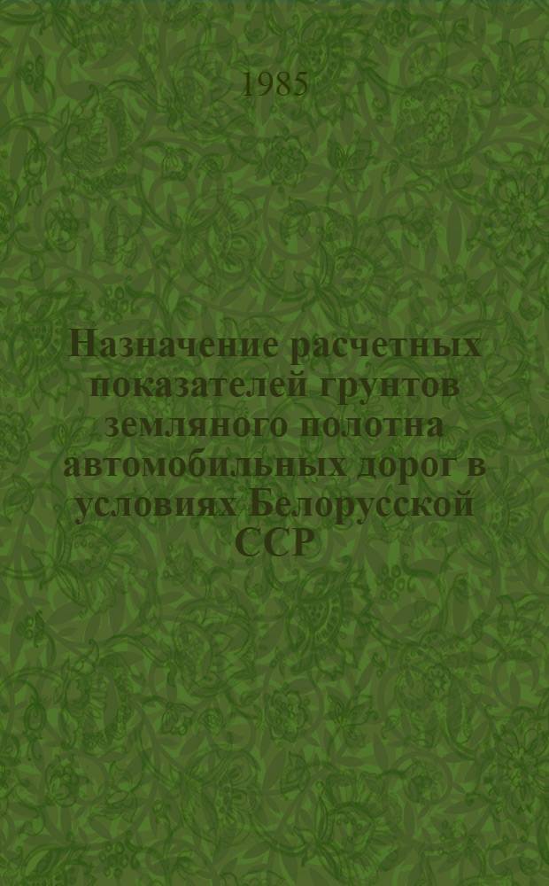 Назначение расчетных показателей грунтов земляного полотна автомобильных дорог в условиях Белорусской ССР : РСН 14-85 / Госстрой БССР : Взамен РСН 14-76 / Госстрой БССР : Срок введ. в действие с 01.01.86